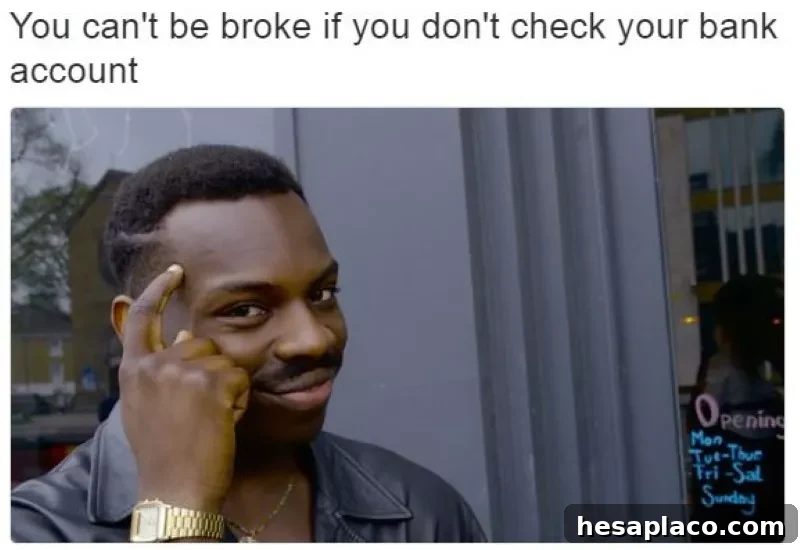 Can't be broke if you don't check your bank account